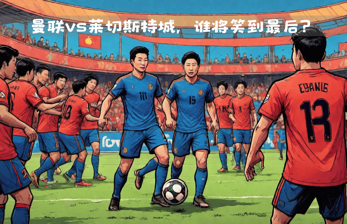 曼城vs莱切斯特城，英超豪强争夺胜利